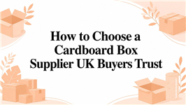 How to Choose a Cardboard Box Supplier UK Buyers Trust
