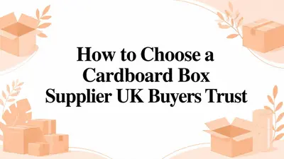 How to Choose a Cardboard Box Supplier UK Buyers Trust
